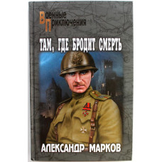 «ВОЕННЫЕ ПРИКЛЮЧЕНИЯ»: А. Марков «ТАМ, ГДЕ БРОДИТ СМЕРТЬ» (Вече, 2018)