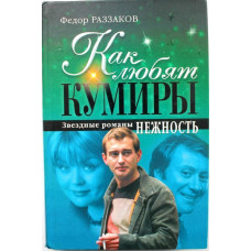 Ф. Раззаков «КАК ЛЮБЯТ КУМИРЫ» ЗВЕЗДНЫЕ РОМАНЫ (Эксмо, 2010)