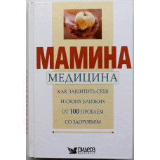 «МАМИНА МЕДИЦИНА» КАК ЗАЩИТИТЬ СЕБЯ И СВОИХ БЛИЗКИХ ОТ 100 ПРОБЛЕМ СО ЗДОРОВЬЕМ