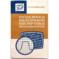 С. Ельяшкевич «ПРАКТИКА ВИЗУАЛЬНОЙ НАСТРОЙКИ ТЕЛЕВИЗОРОВ» (Связь, 1968)