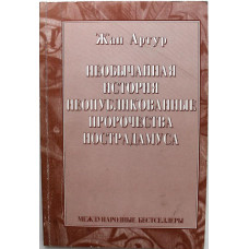 Ж. Артур «НЕОБЫЧАЙНАЯ ИСТОРИЯ». Неопубликованные пророчества Нострадамуса