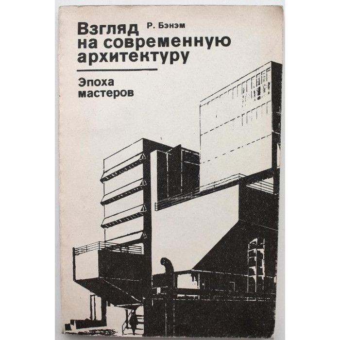 Р. Бэнэм «ВЗГЛЯД НА СОВРЕМЕННУЮ АРХИТЕКТУРУ» ЭПОХА МАСТЕРОВ (Стройиздат, 1980)
