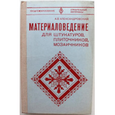 А. Александровский «МАТЕРИАЛОВЕДЕНИЕ ДЛЯ ШТУКАТУРОВ, ПЛИТОЧНИКОВ, МОЗАИЧНИКОВ» (Высшая школа, 1981)