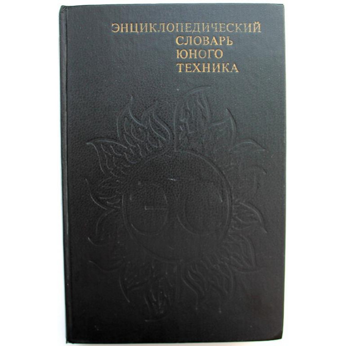 «ЭНЦИКЛОПЕДИЧЕСКИЙ СЛОВАРЬ ЮНОГО ТЕХНИКА» (Педагогика, 1987) 2 издание, исправленное и дополненное.