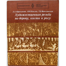 А. Абросимова, Н. Каплан «ХУДОЖЕСТВЕННАЯ РЕЗЬБА ПО ДЕРЕВУ, КОСТИ И РОГУ» (Высшая школа, 1978)