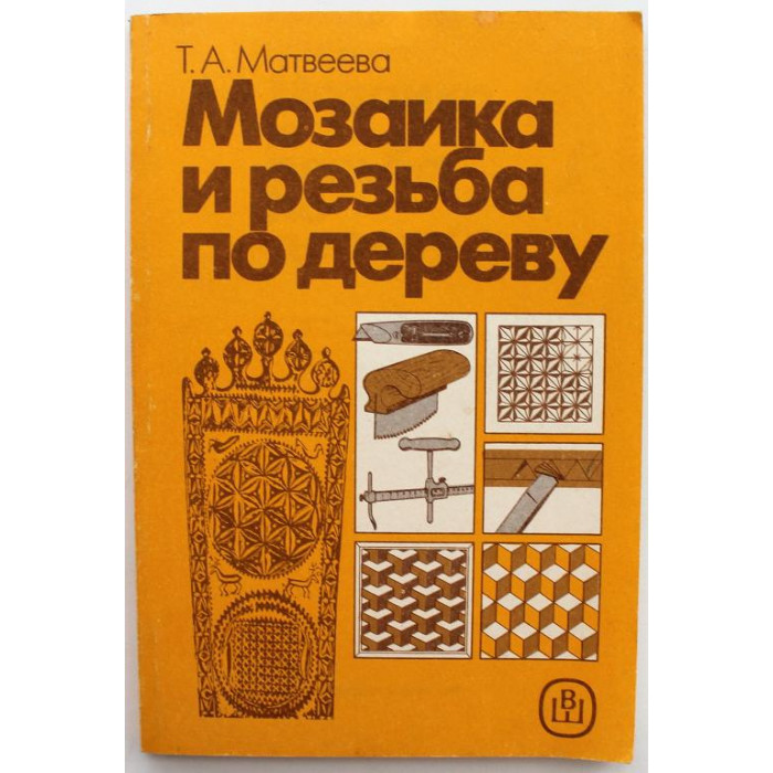 Т. Матвеева «МОЗАИКА И РЕЗЬБА ПО ДЕРЕВУ» (Высшая школа, 1989)