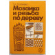 Т. Матвеева «МОЗАИКА И РЕЗЬБА ПО ДЕРЕВУ» (Высшая школа, 1989)
