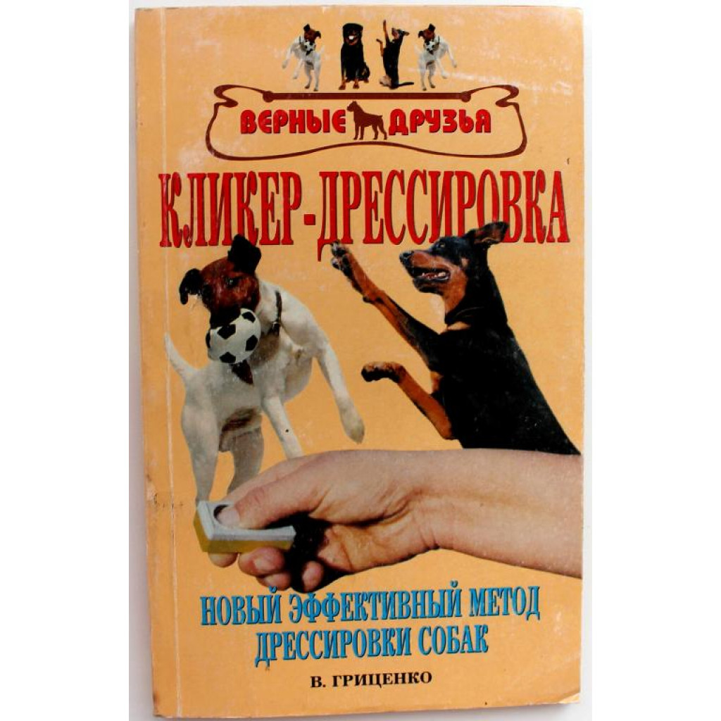 В. Гриценко «КЛИКЕР-ДРЕССИРОВКА» НОВЫЙ ЭФФЕКТИВНЫЙ МЕТОД ДРЕССИРОВКИ СОБАК