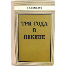 Г. Семенов «ТРИ ГОДА В ПЕКИНЕ» ЗАПИСКИ ВОЕННОГО СОВЕТНИКА (Наука, 1978)