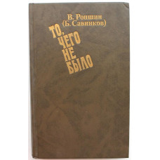 В. Ропшин (Б. Савинков) «ТО, ЧЕГО НЕ БЫЛО» (Худож лит, 1990)