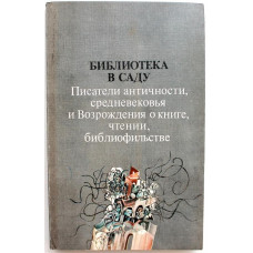 «БИБЛИОТЕКА В САДУ» ПИСАТЕЛИ АНТИЧНОСТИ, СРЕДНЕВЕКОВЬЯ И ВОЗРОЖДЕНИЯ О КНИГЕ, ЧТЕНИИ, БИБЛИОФИЛЬСТВЕ