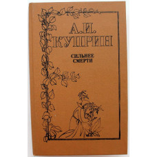 А. Куприн «СИЛЬНЕЕ СМЕРТИ». Повести и рассказы о любви (Лениздат, 1993)