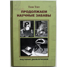 Т. Тит - Продолжаем научные забавы. Научные развлечения. Интересные опыты, фокусы самоделки