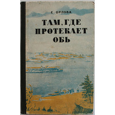 Е. Орлова - Там, где протекает Обь. Популярный географический очерк (Новосибирск, 1954)