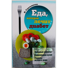 Н. Стрельникова - Еда, которая лечит диабет. Народные рецепты. Современная кухня. Рецепты всего мира