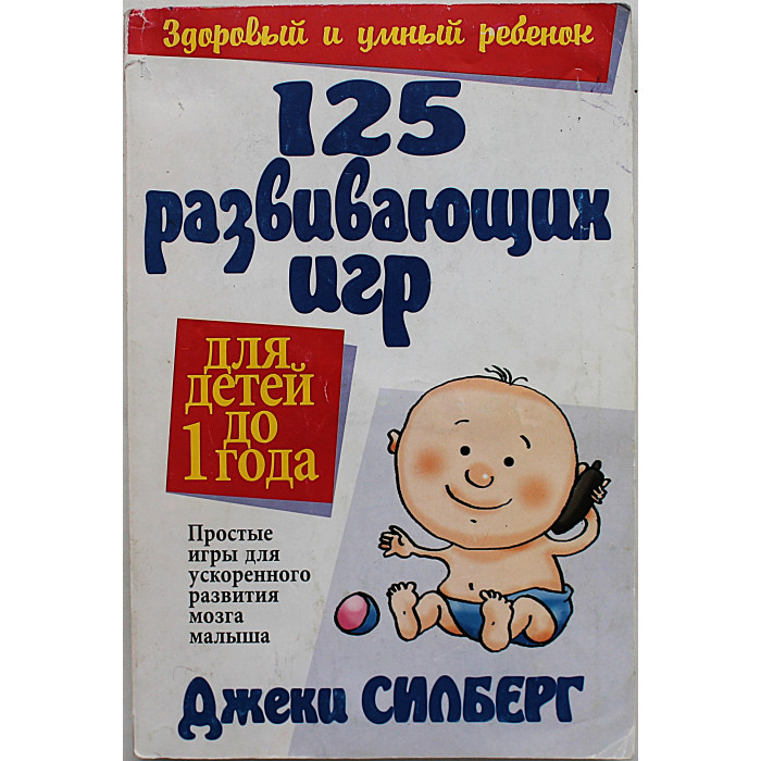 Д. Силберг - 125 развивающих игр для детей до 1 года. Простые игры для ускоренного развития мозга малыша