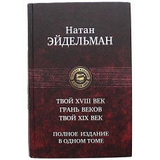 Натан Эйдельман "Полное издание в одном томе". Твой XVIII век. Грань веков. Твой XIX век