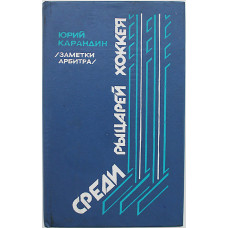 Ю. Карандин - Среди рыцарей хоккея. Заметки арбитра (Новосибирск, 1987)